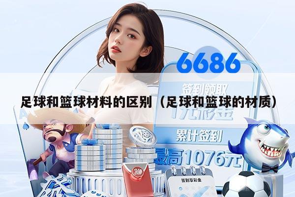 足球和籃球材料的區(qū)別（足球和籃球的材質(zhì)）