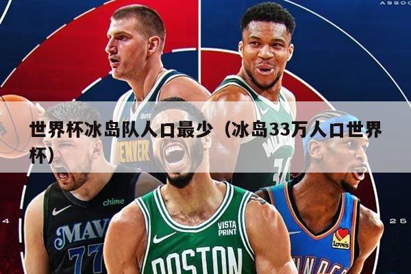 世界杯冰島隊人口最少（冰島33萬人口世界杯）