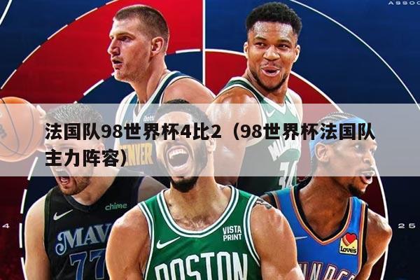 法國(guó)隊(duì)98世界杯4比2（98世界杯法國(guó)隊(duì)主力陣容）