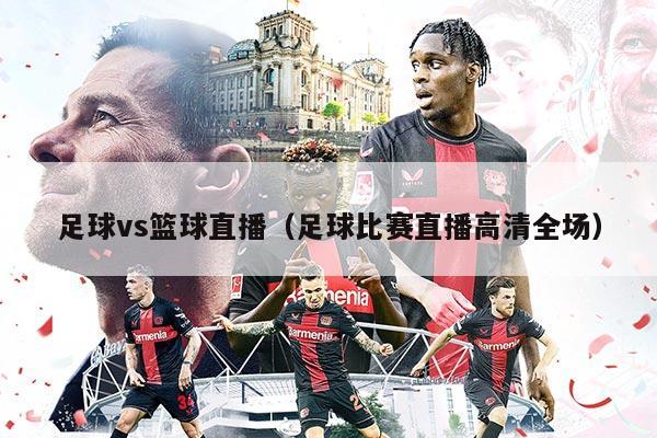 足球vs籃球直播（足球比賽直播高清全場(chǎng)）
