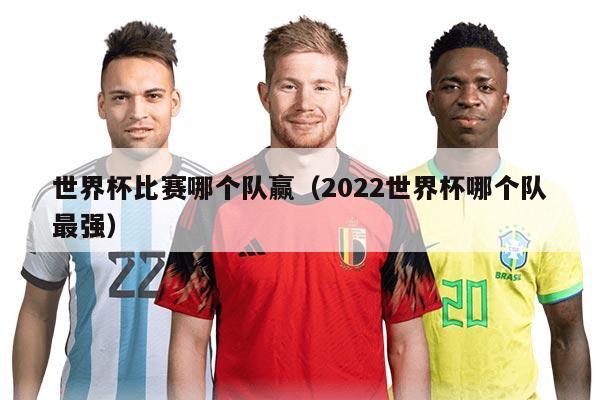 世界杯比賽哪個(gè)隊(duì)贏（2022世界杯哪個(gè)隊(duì)最強(qiáng)）