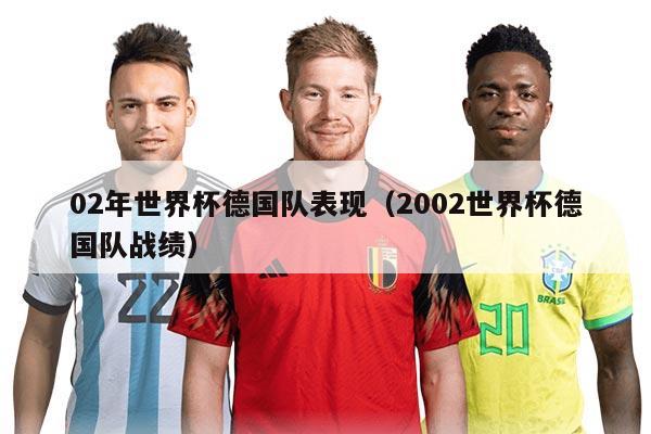 02年世界杯德國(guó)隊(duì)表現(xiàn)（2002世界杯德國(guó)隊(duì)?wèi)?zhàn)績(jī)）