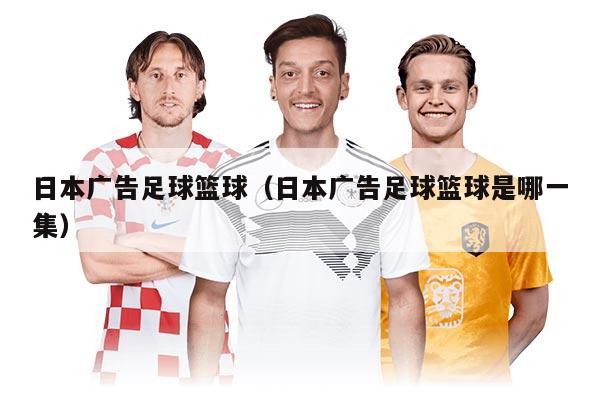 日本廣告足球籃球（日本廣告足球籃球是哪一集）