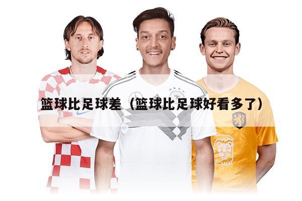 籃球比足球差（籃球比足球好看多了）