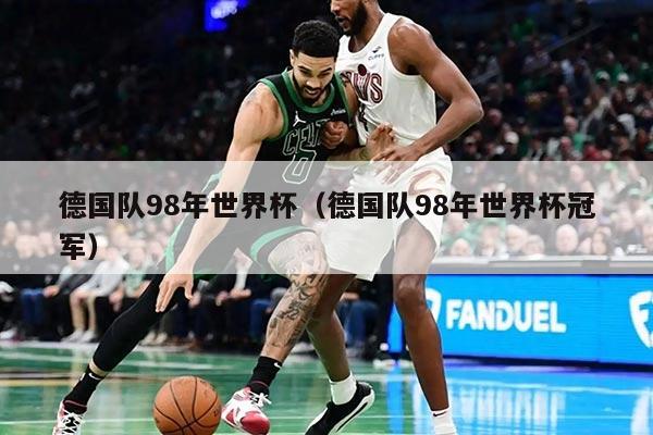 德國(guó)隊(duì)98年世界杯（德國(guó)隊(duì)98年世界杯冠軍）