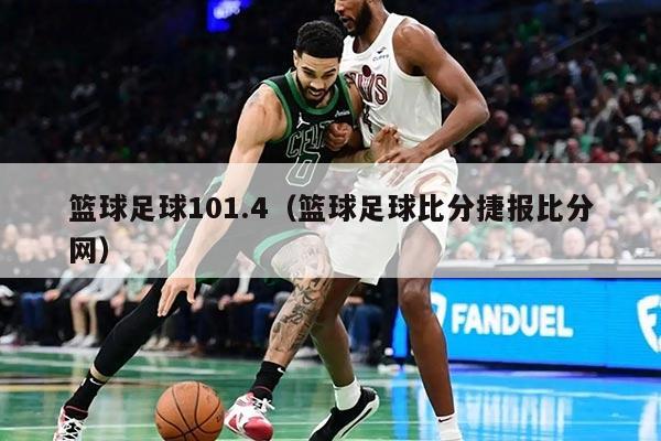 籃球足球101.4（籃球足球比分捷報比分網(wǎng)）
