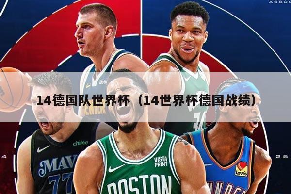 14德國隊(duì)世界杯（14世界杯德國戰(zhàn)績）