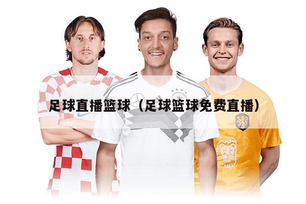 足球直播籃球（足球籃球免費(fèi)直播）