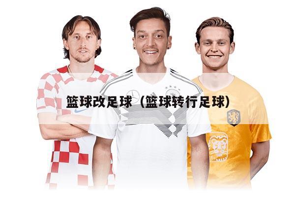 籃球改足球（籃球轉(zhuǎn)行足球）