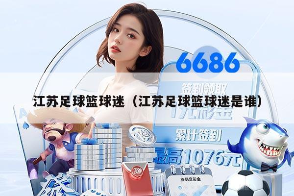 江蘇足球籃球迷（江蘇足球籃球迷是誰）