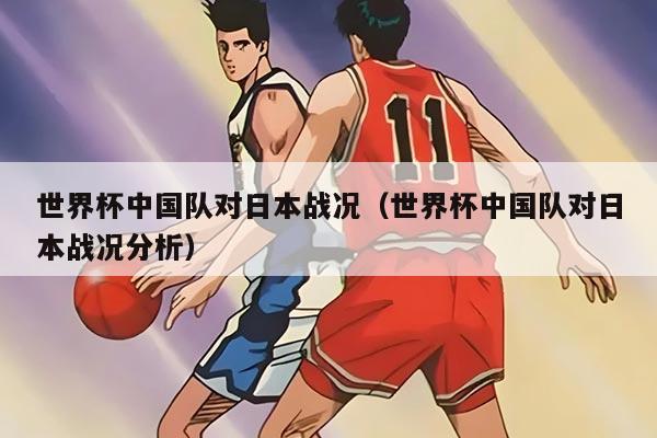 世界杯中國隊(duì)對日本戰(zhàn)況（世界杯中國隊(duì)對日本戰(zhàn)況分析）