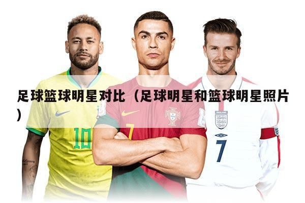足球籃球明星對比（足球明星和籃球明星照片）