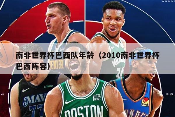南非世界杯巴西隊(duì)年齡（2010南非世界杯巴西陣容）