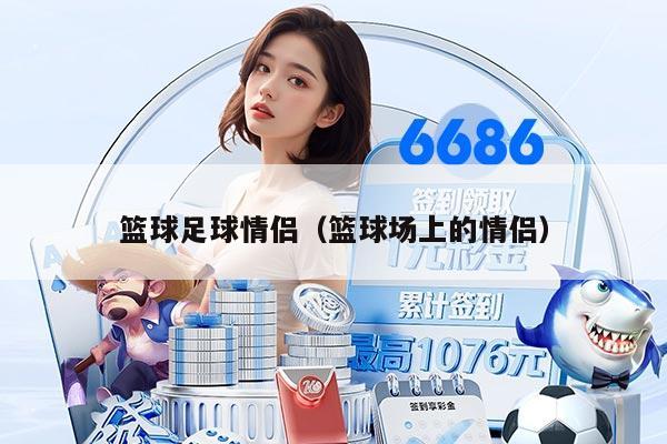 籃球足球情侶（籃球場(chǎng)上的情侶）