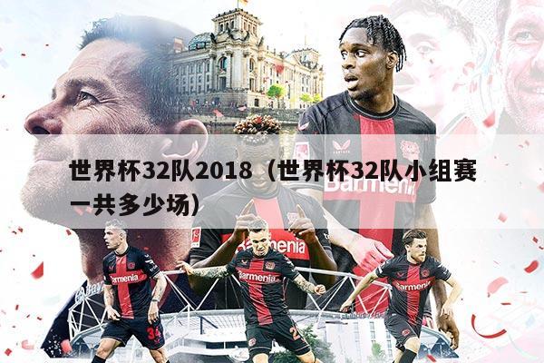世界杯32隊2018（世界杯32隊小組賽一共多少場）