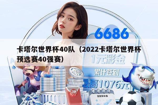 卡塔爾世界杯40隊（2022卡塔爾世界杯預(yù)選賽40強賽）