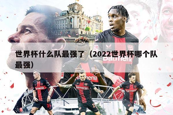 世界杯什么隊(duì)最強(qiáng)了（2022世界杯哪個(gè)隊(duì)最強(qiáng)）