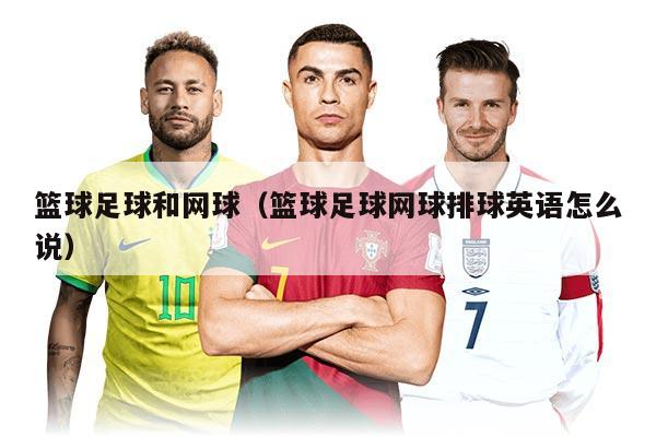 籃球足球和網(wǎng)球(籃球足球網(wǎng)球排球英語(yǔ)怎么說(shuō))