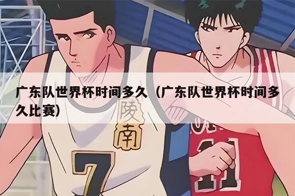 廣東隊(duì)世界杯時(shí)間多久（廣東隊(duì)世界杯時(shí)間多久比賽）