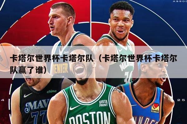 卡塔爾世界杯卡塔爾隊(duì)（卡塔爾世界杯卡塔爾隊(duì)贏了誰(shuí)）