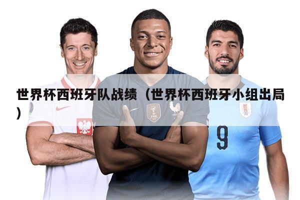 世界杯西班牙隊(duì)?wèi)?zhàn)績（世界杯西班牙小組出局）