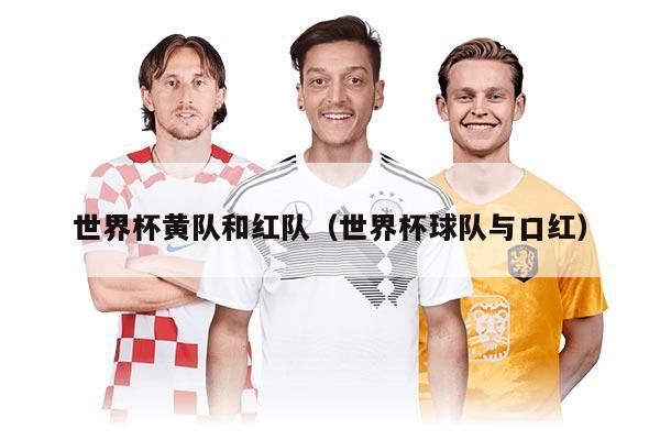世界杯黃隊和紅隊（世界杯球隊與口紅）