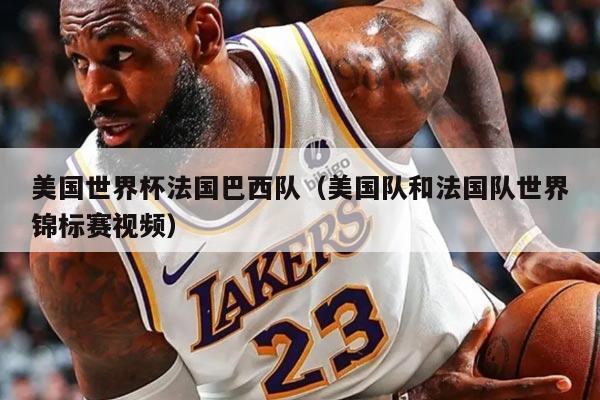 美國世界杯法國巴西隊（美國隊和法國隊世界錦標(biāo)賽視頻）