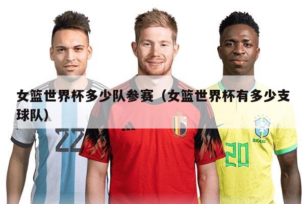 女籃世界杯多少隊參賽（女籃世界杯有多少支球隊）