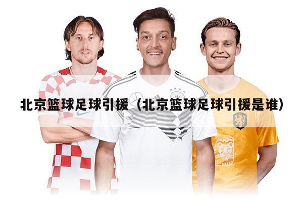 北京籃球足球引援（北京籃球足球引援是誰）