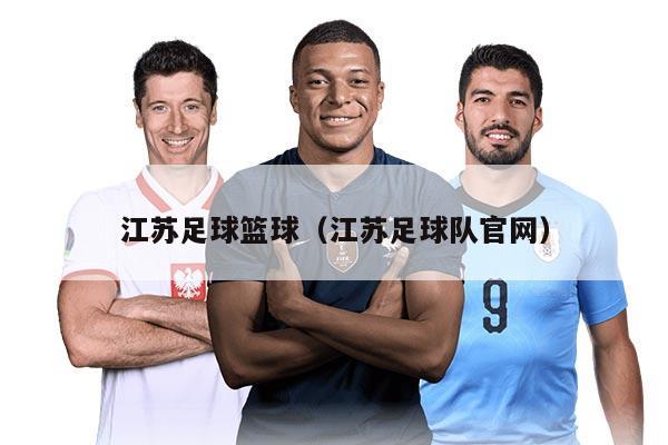 江蘇足球籃球（江蘇足球隊官網(wǎng)）