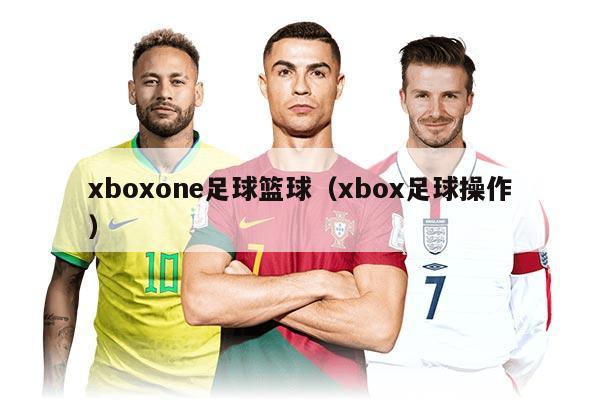 xboxone足球籃球（xbox足球操作）
