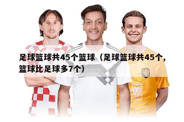 足球籃球共45個(gè)籃球（足球籃球共45個(gè),籃球比足球多7個(gè)）