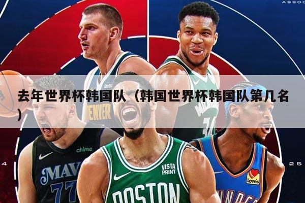 去年世界杯韓國隊（韓國世界杯韓國隊第幾名）