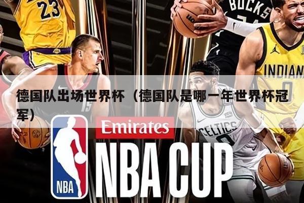 德國(guó)隊(duì)出場(chǎng)世界杯（德國(guó)隊(duì)是哪一年世界杯冠軍）