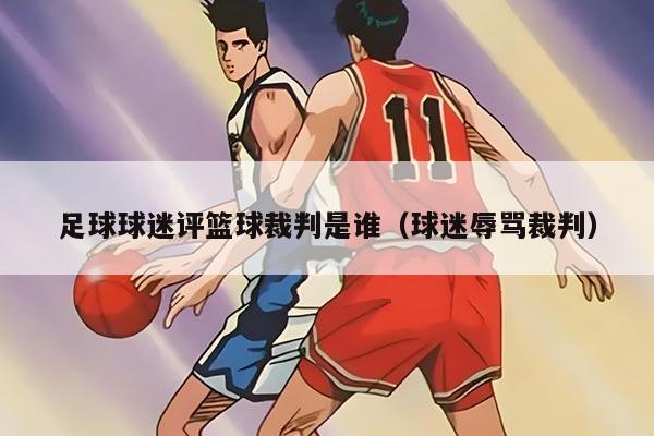 足球球迷評(píng)籃球裁判是誰(shuí)（球迷辱罵裁判）