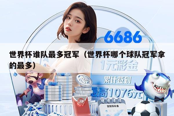 世界杯誰(shuí)隊(duì)最多冠軍（世界杯哪個(gè)球隊(duì)冠軍拿的最多）