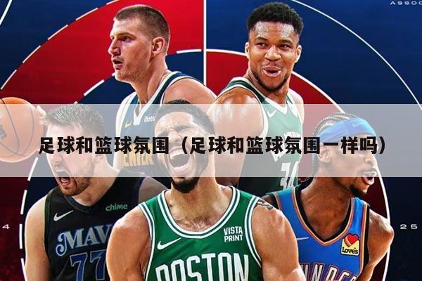 足球和籃球氛圍（足球和籃球氛圍一樣嗎）