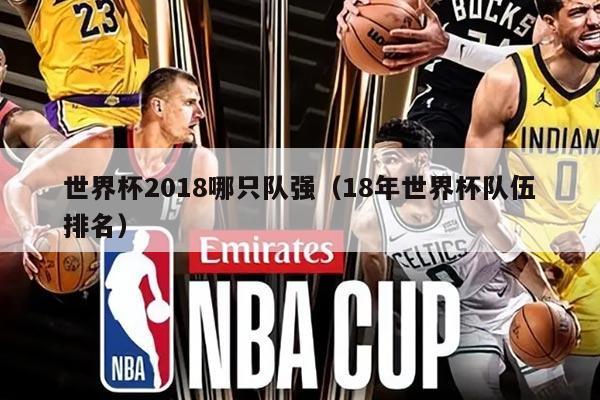 世界杯2018哪只隊強(qiáng)（18年世界杯隊伍排名）