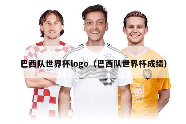 巴西隊世界杯logo（巴西隊世界杯成績）