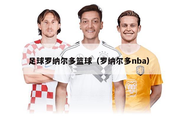 足球羅納爾多籃球（羅納爾多nba）