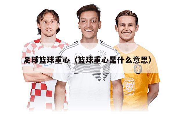 足球籃球重心（籃球重心是什么意思）