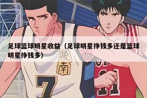 足球籃球明星收益（足球明星掙錢(qián)多還是籃球明星掙錢(qián)多）