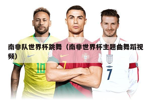 南非隊世界杯跳舞（南非世界杯主題曲舞蹈視頻）