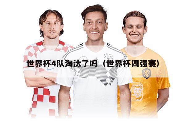 世界杯4隊(duì)淘汰了嗎（世界杯四強(qiáng)賽）