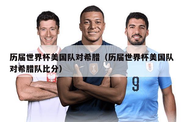 歷屆世界杯美國隊對希臘（歷屆世界杯美國隊對希臘隊比分）