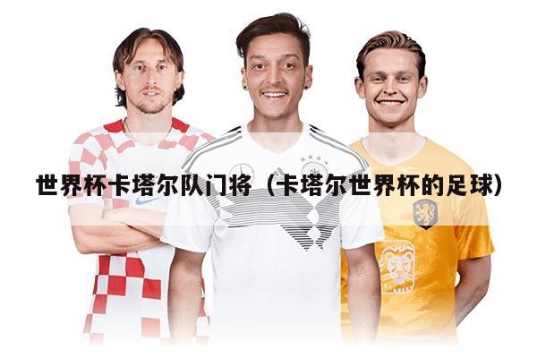 世界杯卡塔爾隊門將（卡塔爾世界杯的足球）