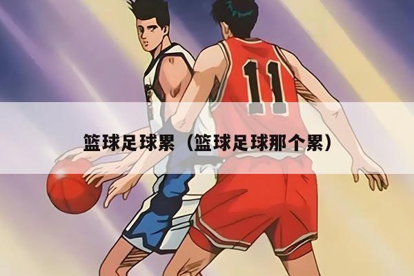 籃球足球累（籃球足球那個累）
