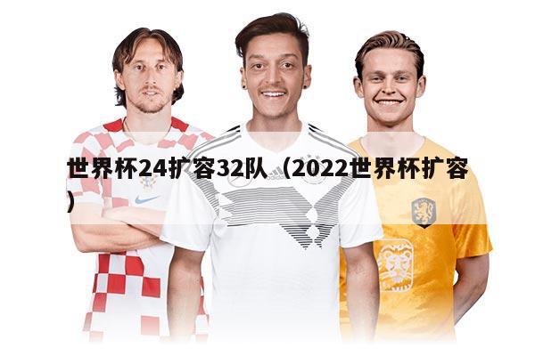 世界杯24擴(kuò)容32隊(duì)（2022世界杯擴(kuò)容）