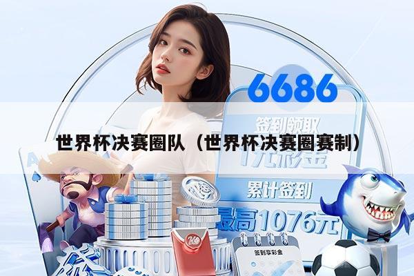 世界杯決賽圈隊(duì)（世界杯決賽圈賽制）