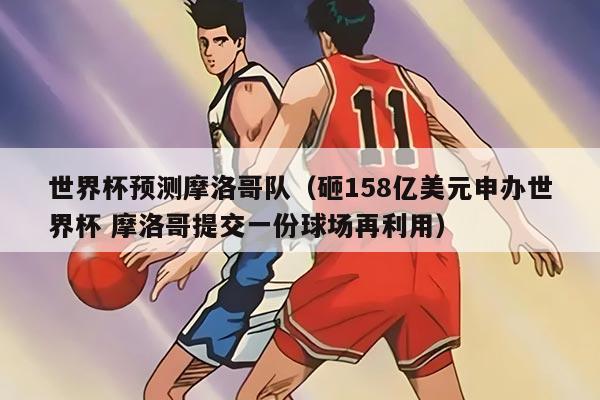 世界杯預測摩洛哥隊（砸158億美元申辦世界杯 摩洛哥提交一份球場再利用）